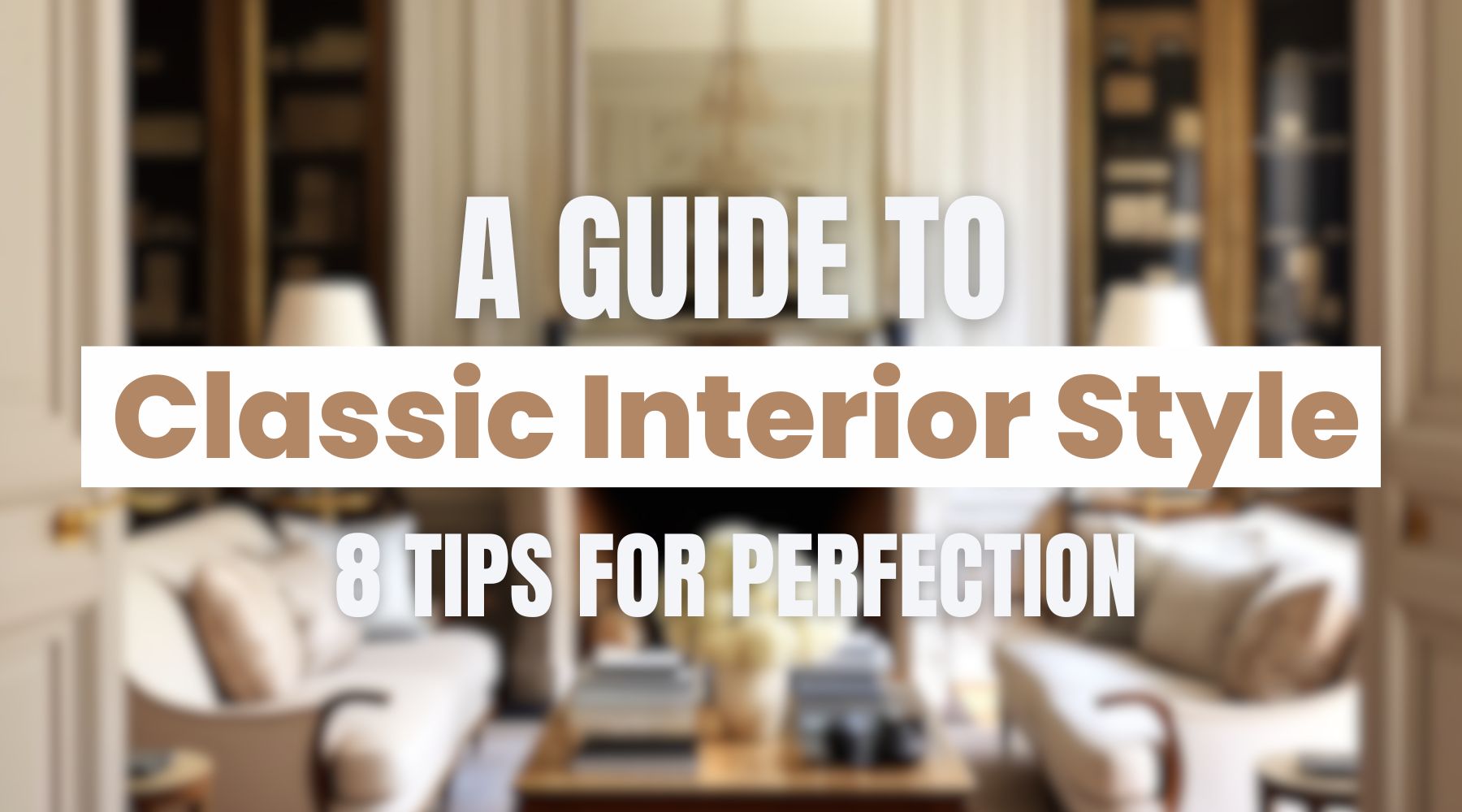 a guide to classic interior style and 8 tips for perfection